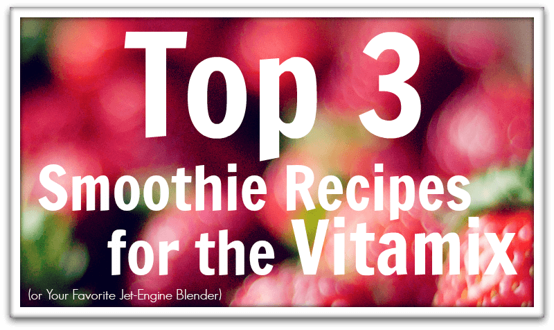 Top 3 Smoothie Recipes for the Vitamix