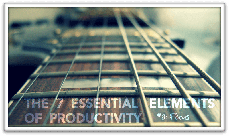 The 7 Essential Elements of Productivity, Element #3: Focus