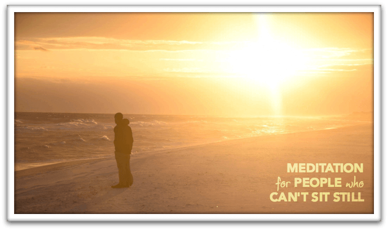 Meditation for People Who Can't Sit Still