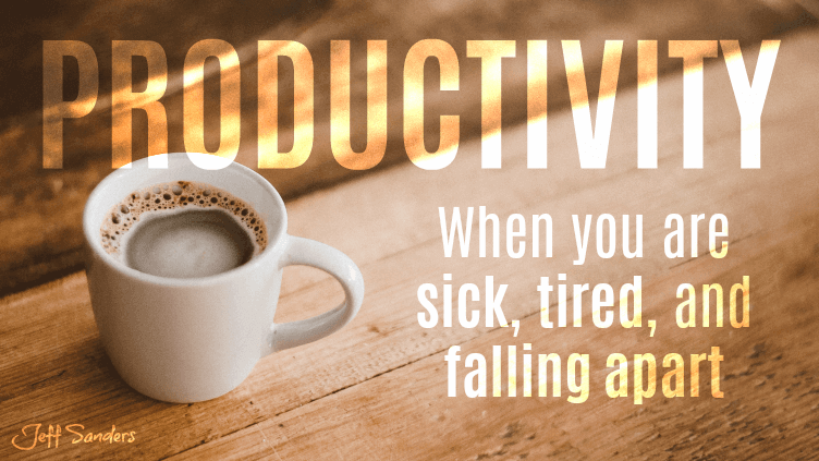 Productivity When You Are Sick, Tired, and Falling Apart